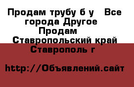 Продам трубу б/у - Все города Другое » Продам   . Ставропольский край,Ставрополь г.